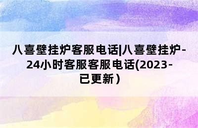 八喜壁挂炉客服电话|八喜壁挂炉-24小时客服客服电话(2023-已更新）